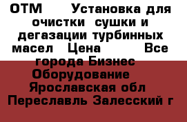 ОТМ-3000 Установка для очистки, сушки и дегазации турбинных масел › Цена ­ 111 - Все города Бизнес » Оборудование   . Ярославская обл.,Переславль-Залесский г.